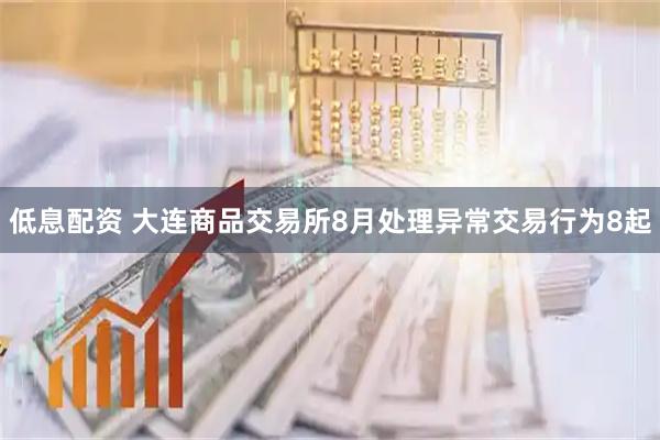 低息配资 大连商品交易所8月处理异常交易行为8起