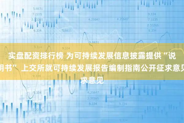实盘配资排行榜 为可持续发展信息披露提供“说明书” 上交所就可持续发展报告编制指南公开征求意见