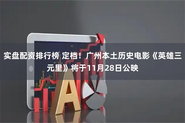 实盘配资排行榜 定档！广州本土历史电影《英雄三元里》将于11月28日公映