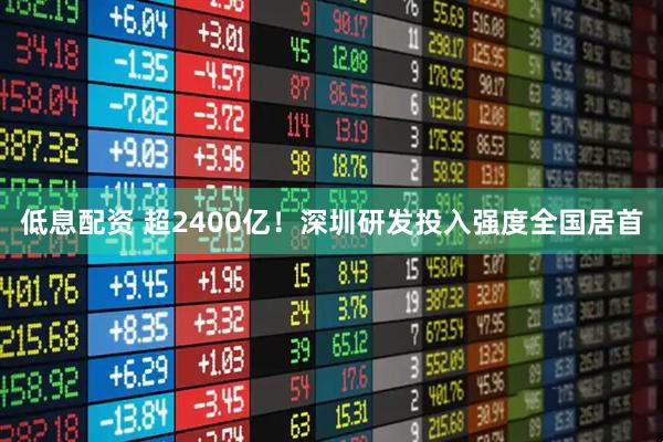 低息配资 超2400亿！深圳研发投入强度全国居首