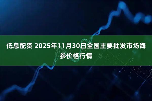 低息配资 2025年11月30日全国主要批发市场海参价格行情