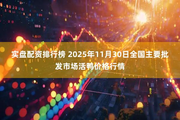 实盘配资排行榜 2025年11月30日全国主要批发市场活鸭价格行情