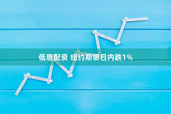 低息配资 纽约期银日内跌1%