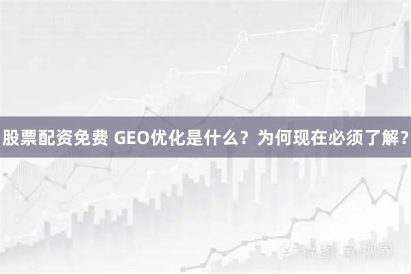 股票配资免费 GEO优化是什么？为何现在必须了解？