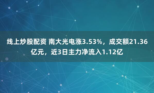 线上炒股配资 南大光电涨3.53%，成交额21.36亿元，近3日主力净流入1.12亿