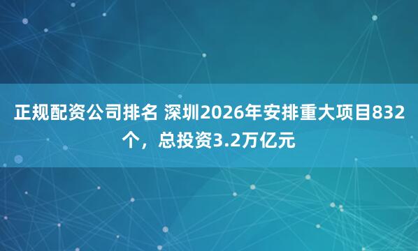 正规配资公司排名 深圳2026年安排重大项目832个，总投资3.2万亿元