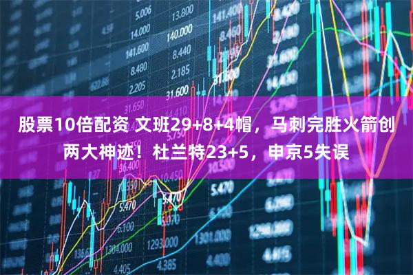 股票10倍配资 文班29+8+4帽，马刺完胜火箭创两大神迹！杜兰特23+5，申京5失误